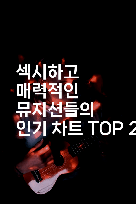 섹시하고 매력적인 뮤지션들의 인기 차트 TOP 20