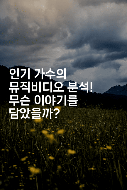 인기 가수의 뮤직비디오 분석! 무슨 이야기를 담았을까?
-셀러뷰
